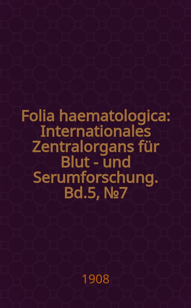 Folia haematologica : Internationales Zentralorgans f&uuml;r Blut - und Serumforschung. Bd.5, №7