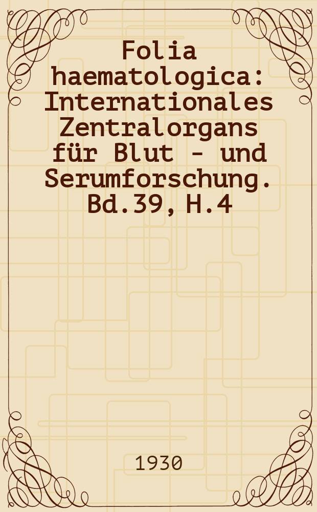 Folia haematologica : Internationales Zentralorgans für Blut - und Serumforschung. Bd.39, H.4