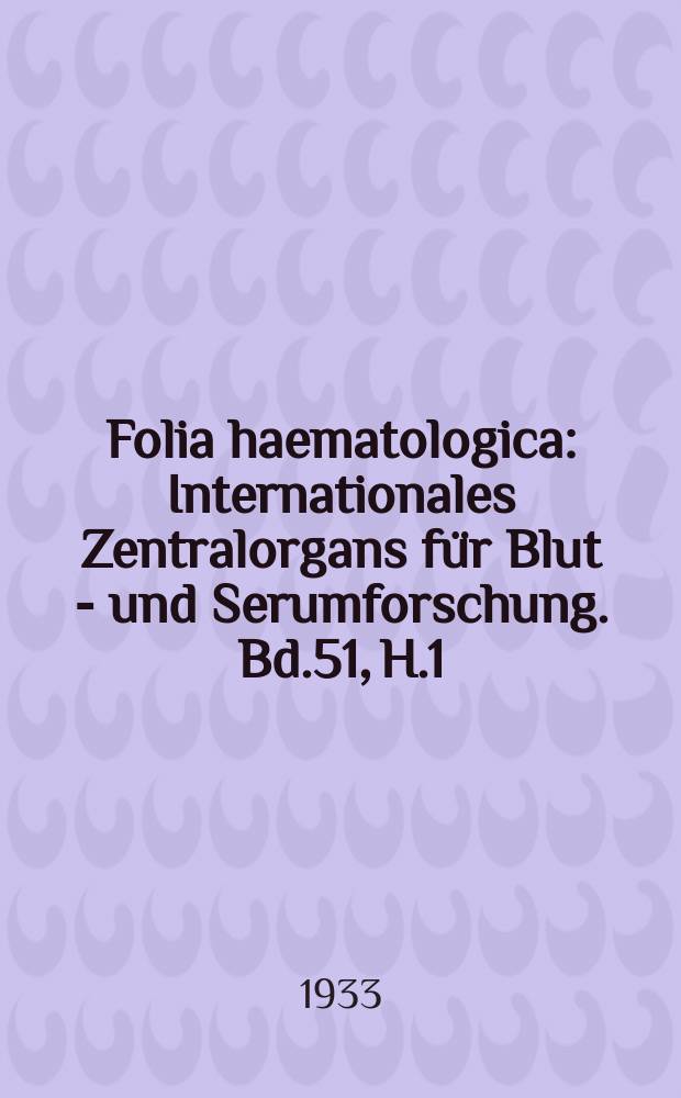 Folia haematologica : Internationales Zentralorgans für Blut - und Serumforschung. Bd.51, H.1