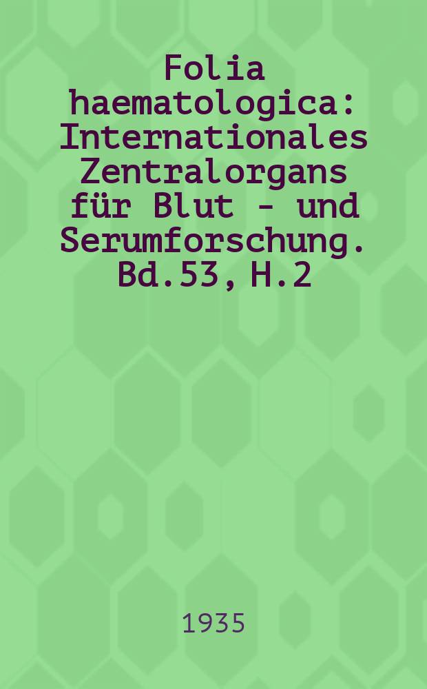 Folia haematologica : Internationales Zentralorgans f&uuml;r Blut - und Serumforschung. Bd.53, H.2