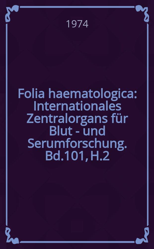 Folia haematologica : Internationales Zentralorgans für Blut - und Serumforschung. Bd.101, H.2