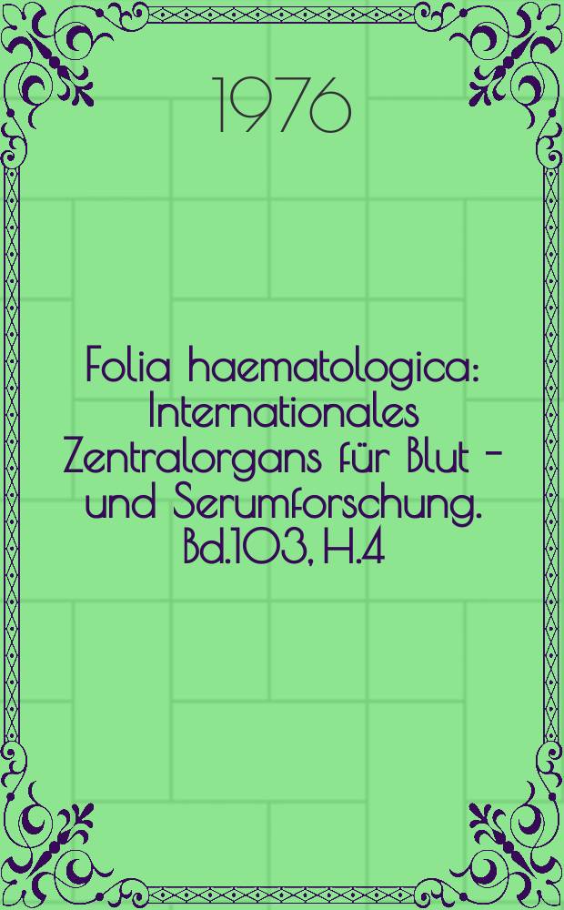 Folia haematologica : Internationales Zentralorgans f&uuml;r Blut - und Serumforschung. Bd.103, H.4