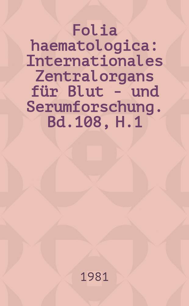 Folia haematologica : Internationales Zentralorgans f&uuml;r Blut - und Serumforschung. Bd.108, H.1