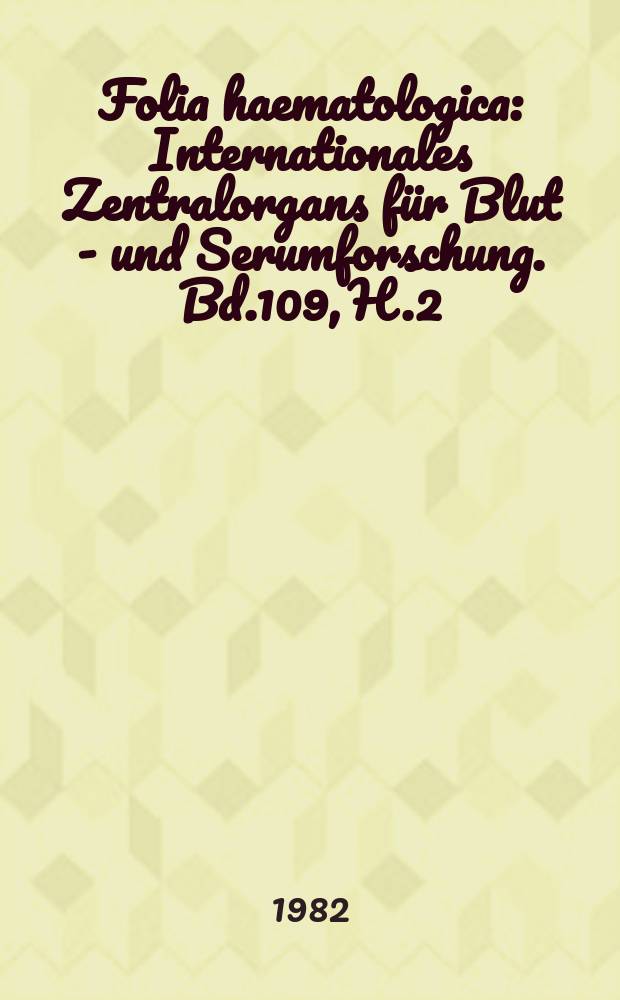 Folia haematologica : Internationales Zentralorgans für Blut - und Serumforschung. Bd.109, H.2