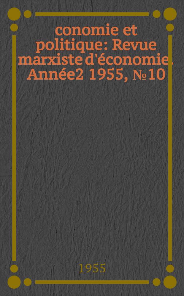 Économie et politique : Revue marxiste d'économie. Année2 1955, №10