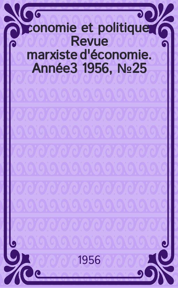 Économie et politique : Revue marxiste d'économie. Année3 1956, №25