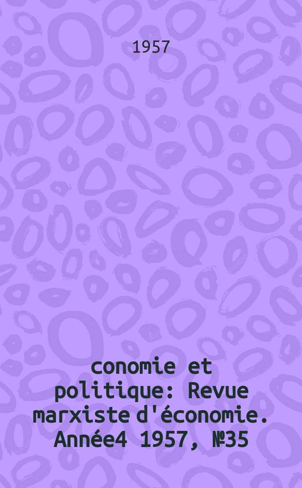 Économie et politique : Revue marxiste d'économie. Année4 1957, №35