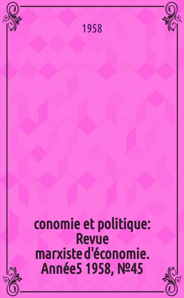 Économie et politique : Revue marxiste d'économie. Année5 1958, №45