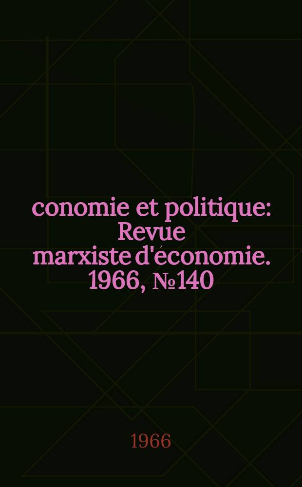 &Eacute;conomie et politique : Revue marxiste d'&eacute;conomie. 1966, №140