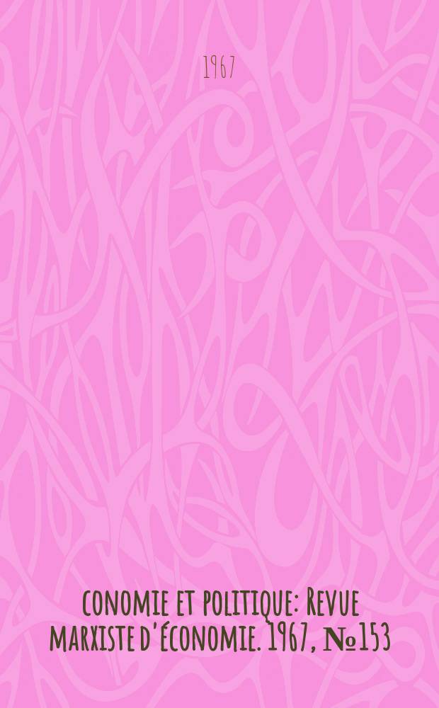 Économie et politique : Revue marxiste d'économie. 1967, №153