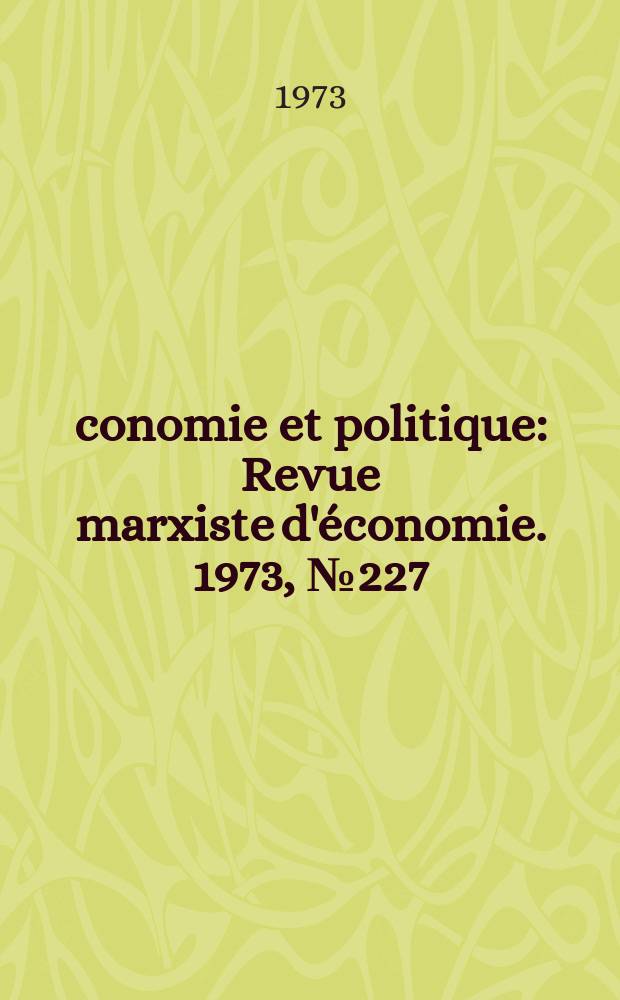 Économie et politique : Revue marxiste d'économie. 1973, №227