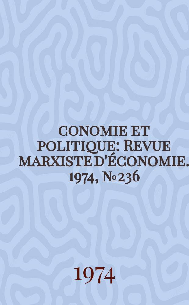 Économie et politique : Revue marxiste d'économie. 1974, №236