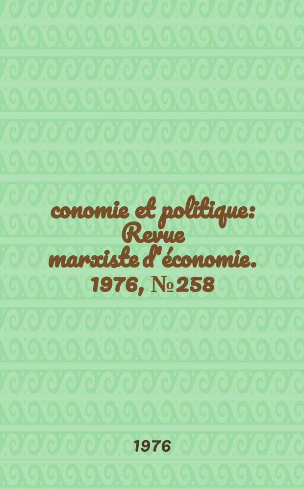 Économie et politique : Revue marxiste d'économie. 1976, №258
