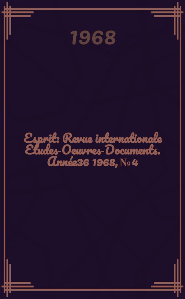 Esprit : Revue internationale Etudes-Oeuvres-Documents. Année36 1968, №4