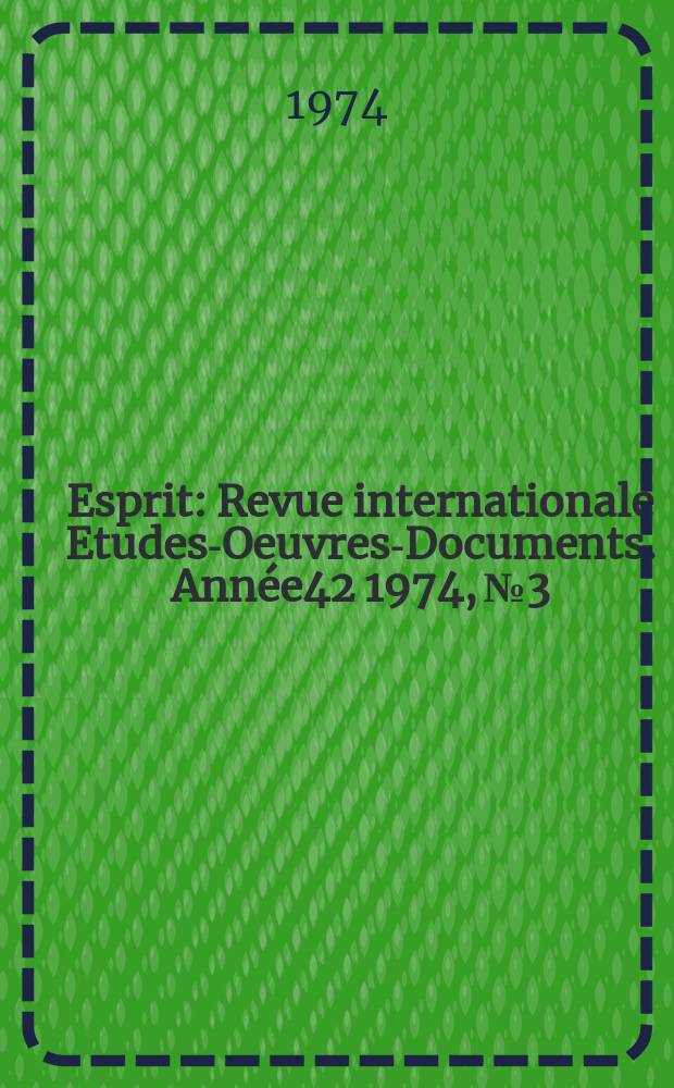 Esprit : Revue internationale Etudes-Oeuvres-Documents. Année42 1974, №3