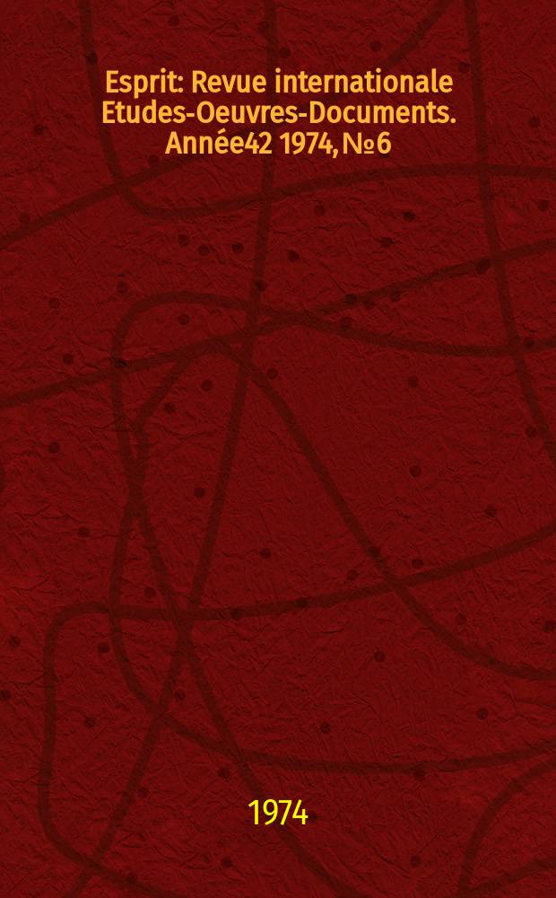 Esprit : Revue internationale Etudes-Oeuvres-Documents. Année42 1974, №6
