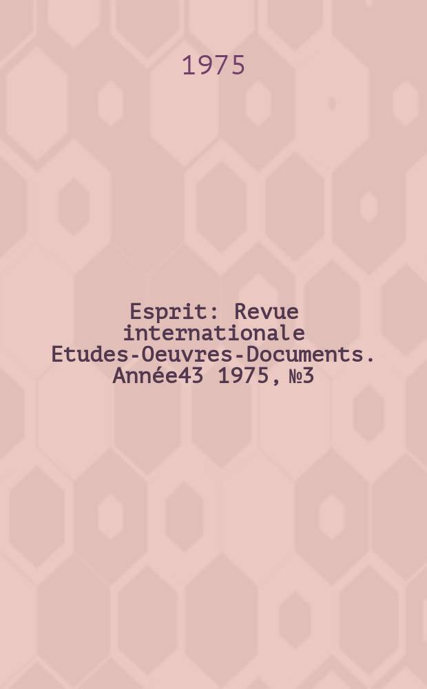 Esprit : Revue internationale Etudes-Oeuvres-Documents. Année43 1975, №3