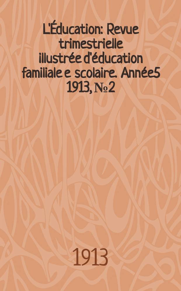 L'Éducation : Revue trimestrielle illustrée d'éducation familiale e scolaire. Année5 1913, №2