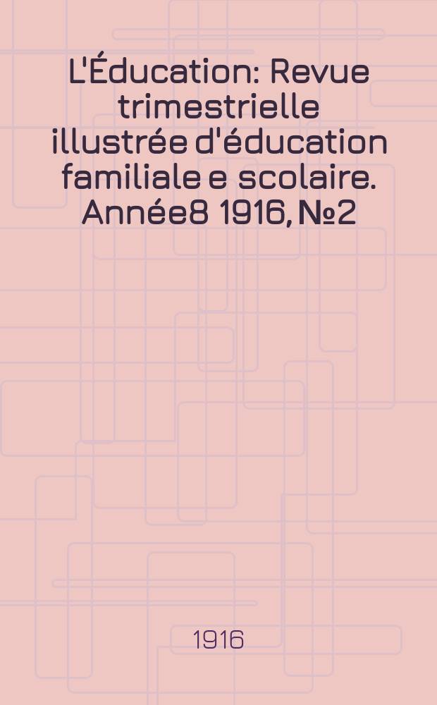 L'Éducation : Revue trimestrielle illustrée d'éducation familiale e scolaire. Année8 1916, №2