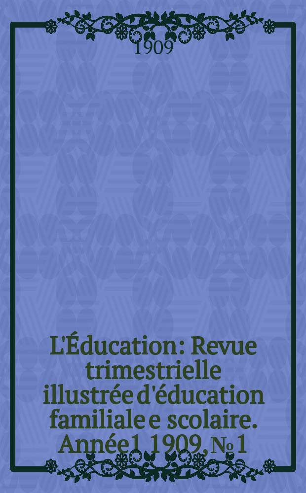 L'Éducation : Revue trimestrielle illustrée d'éducation familiale e scolaire. Année1 1909, №1