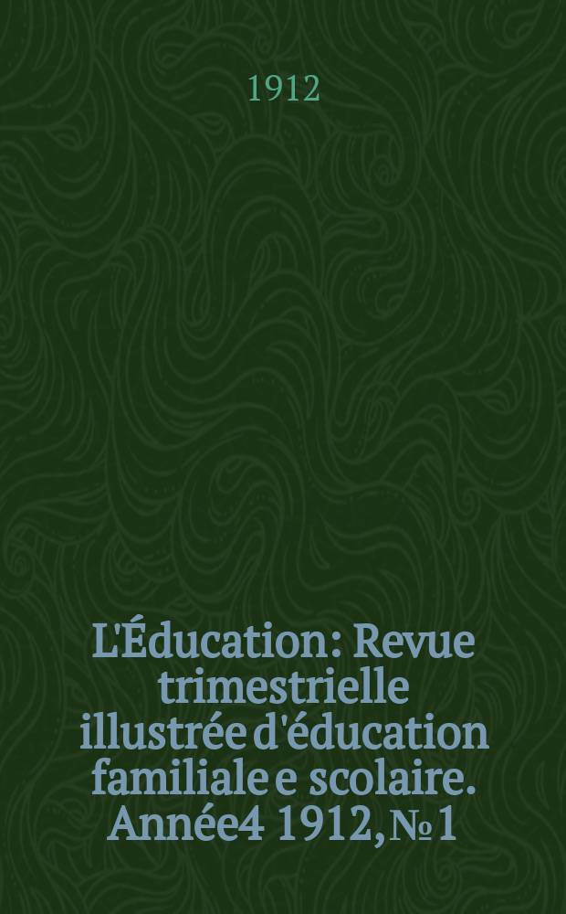 L'Éducation : Revue trimestrielle illustrée d'éducation familiale e scolaire. Année4 1912, №1
