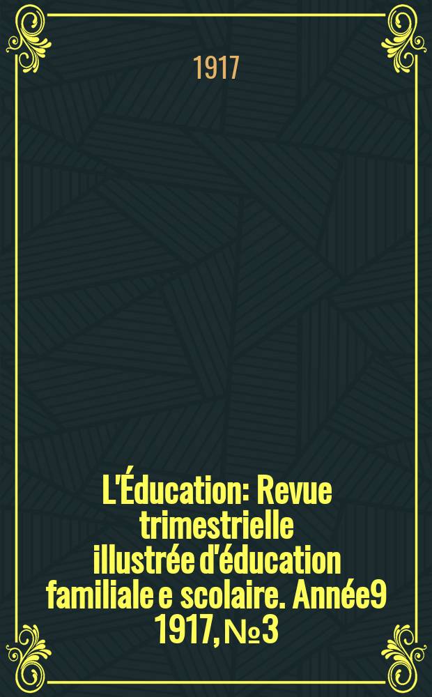 L'Éducation : Revue trimestrielle illustrée d'éducation familiale e scolaire. Année9 1917, №3