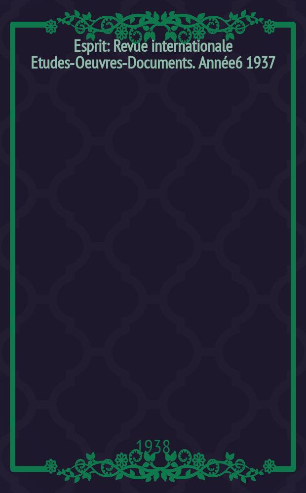 Esprit : Revue internationale Etudes-Oeuvres-Documents. Année6 1937/1938, №73