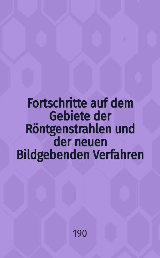 Fortschritte auf dem Gebiete der Röntgenstrahlen und der neuen Bildgebenden Verfahren : Organ der Dt. Röntgenges Organ der Österreichischen Röntgenges. Bd.6