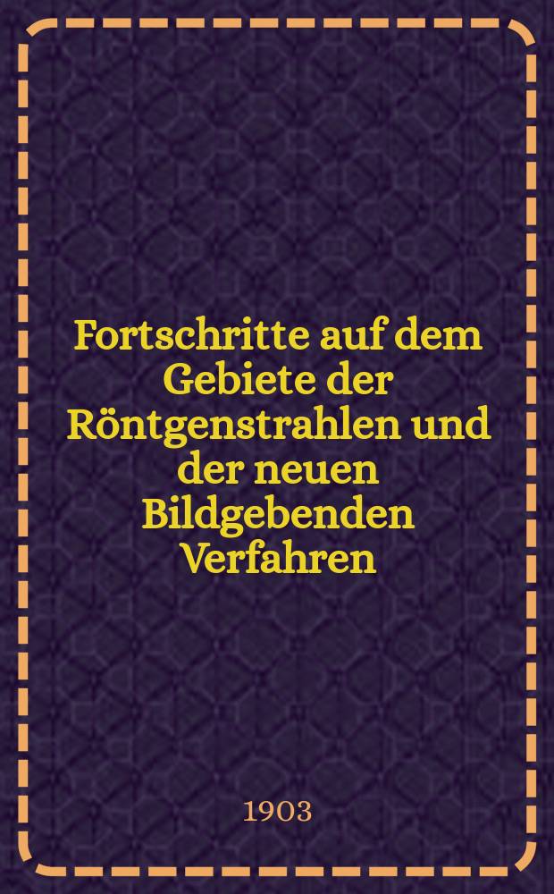 Fortschritte auf dem Gebiete der R&ouml;ntgenstrahlen und der neuen Bildgebenden Verfahren : Organ der Dt. R&ouml;ntgenges Organ der &Ouml;sterreichischen R&ouml;ntgenges. Bd.7, H.1