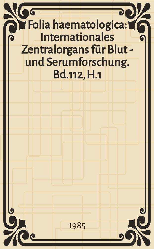 Folia haematologica : Internationales Zentralorgans für Blut - und Serumforschung. Bd.112, H.1