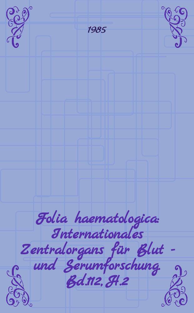 Folia haematologica : Internationales Zentralorgans für Blut - und Serumforschung. Bd.112, H.2