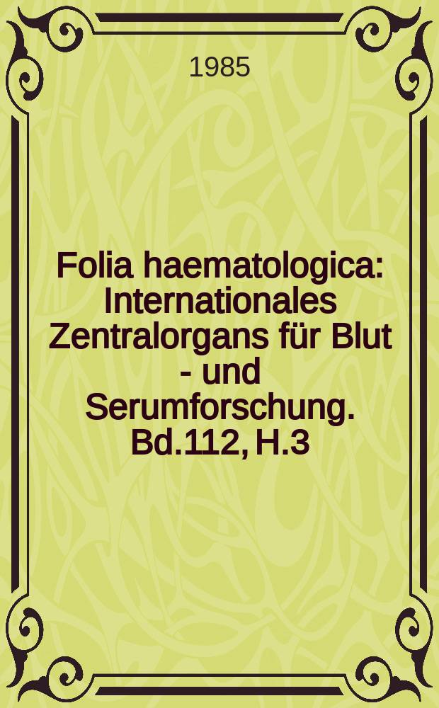 Folia haematologica : Internationales Zentralorgans für Blut - und Serumforschung. Bd.112, H.3
