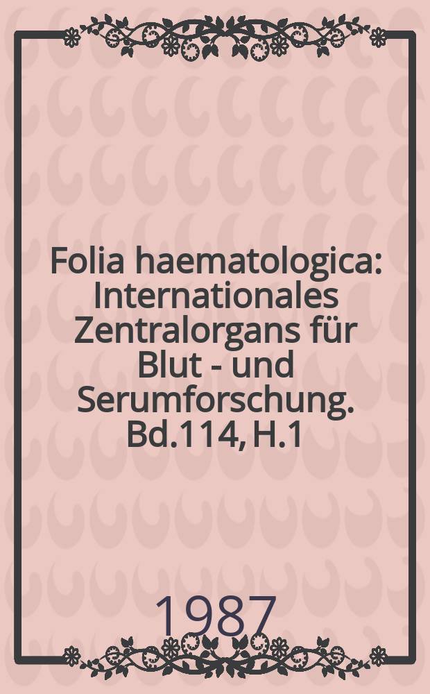 Folia haematologica : Internationales Zentralorgans für Blut - und Serumforschung. Bd.114, H.1