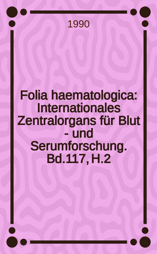 Folia haematologica : Internationales Zentralorgans für Blut - und Serumforschung. Bd.117, H.2
