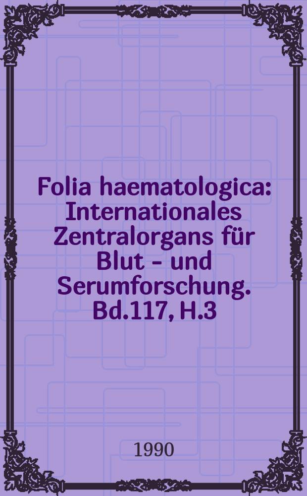 Folia haematologica : Internationales Zentralorgans für Blut - und Serumforschung. Bd.117, H.3