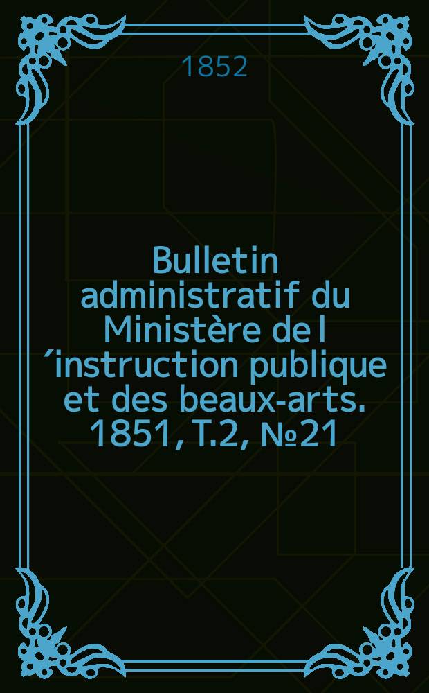 Bulletin administratif du Ministère de l´instruction publique et des beaux-arts. 1851, T.2, №21