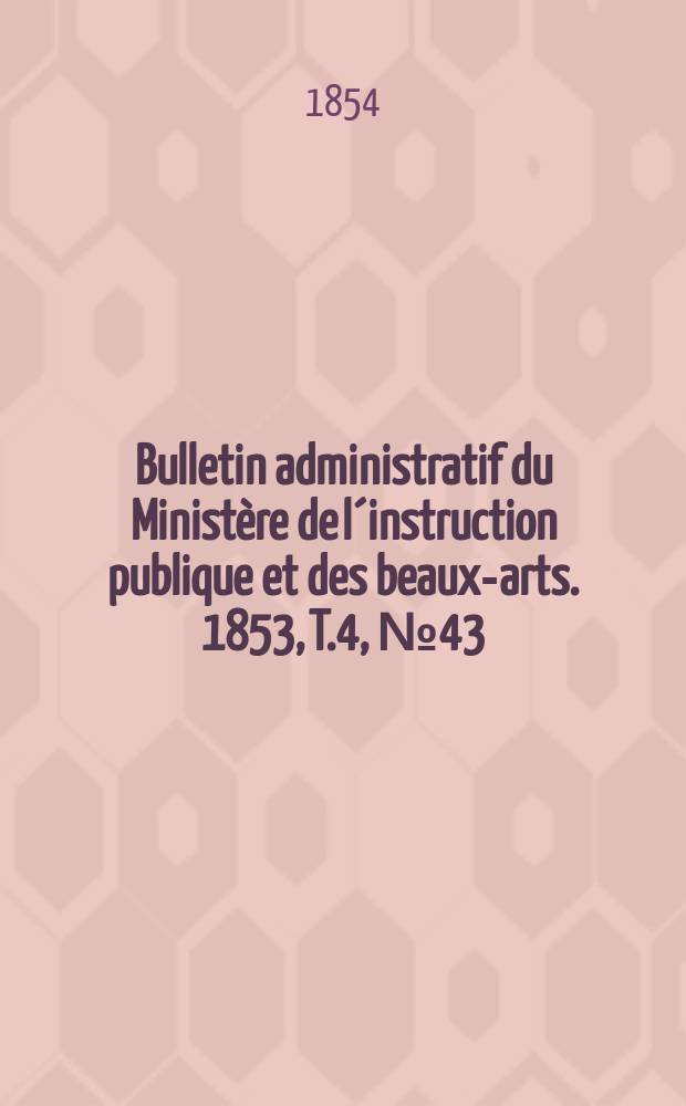 Bulletin administratif du Ministère de l´instruction publique et des beaux-arts. 1853, T.4, №43