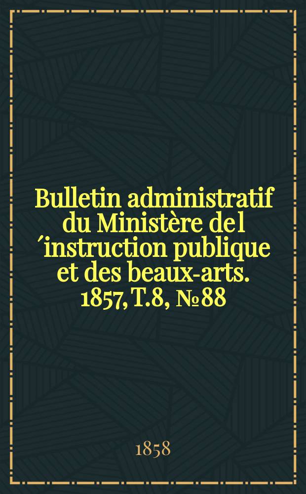 Bulletin administratif du Ministère de l´instruction publique et des beaux-arts. 1857, T.8, №88