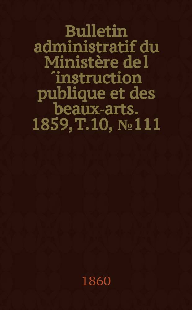 Bulletin administratif du Ministère de l´instruction publique et des beaux-arts. 1859, T.10, №111
