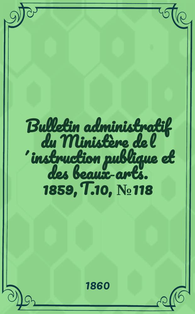 Bulletin administratif du Ministère de l´instruction publique et des beaux-arts. 1859, T.10, №118
