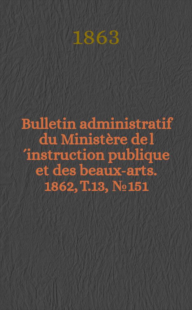 Bulletin administratif du Ministère de l´instruction publique et des beaux-arts. 1862, T.13, №151