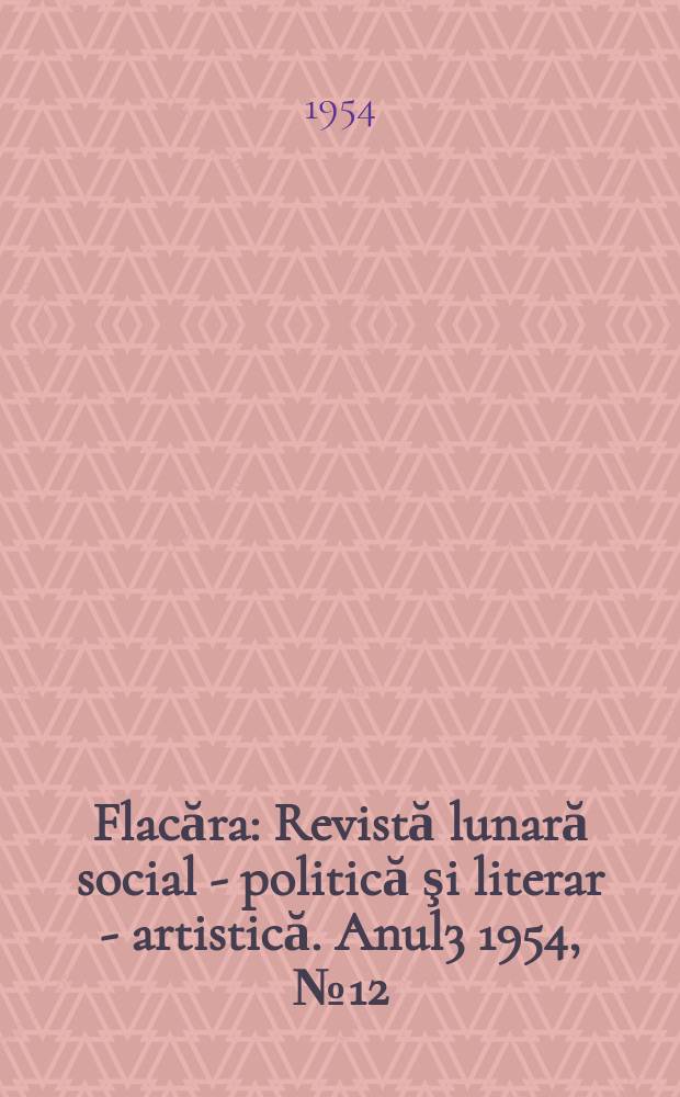 Flacăra : Revistă lunară social - politică şi literar - artistică. Anul3 1954, №12(37)