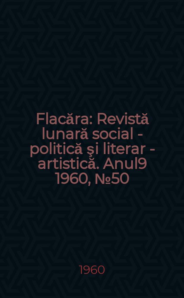 Flacăra : Revistă lunară social - politică şi literar - artistică. Anul9 1960, №50(290)