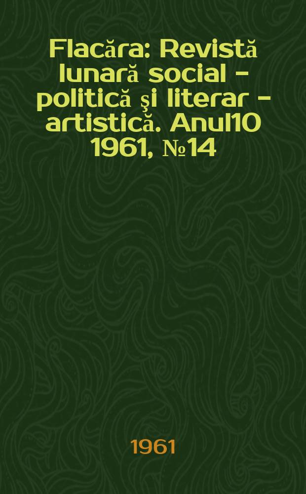 Flacăra : Revistă lunară social - politică şi literar - artistică. Anul10 1961, №14(306)