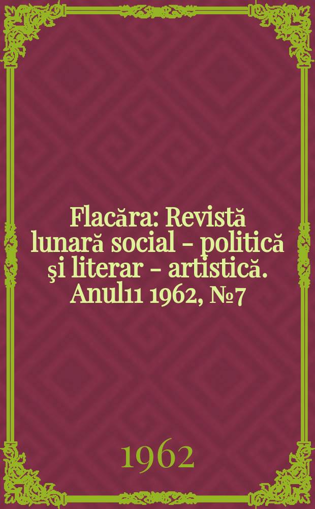 Flacăra : Revistă lunară social - politică şi literar - artistică. Anul11 1962, №7(351)