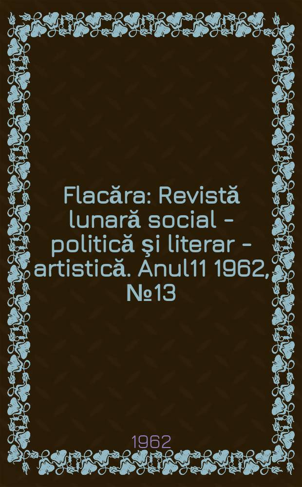 Flacăra : Revistă lunară social - politică şi literar - artistică. Anul11 1962, №13(357)