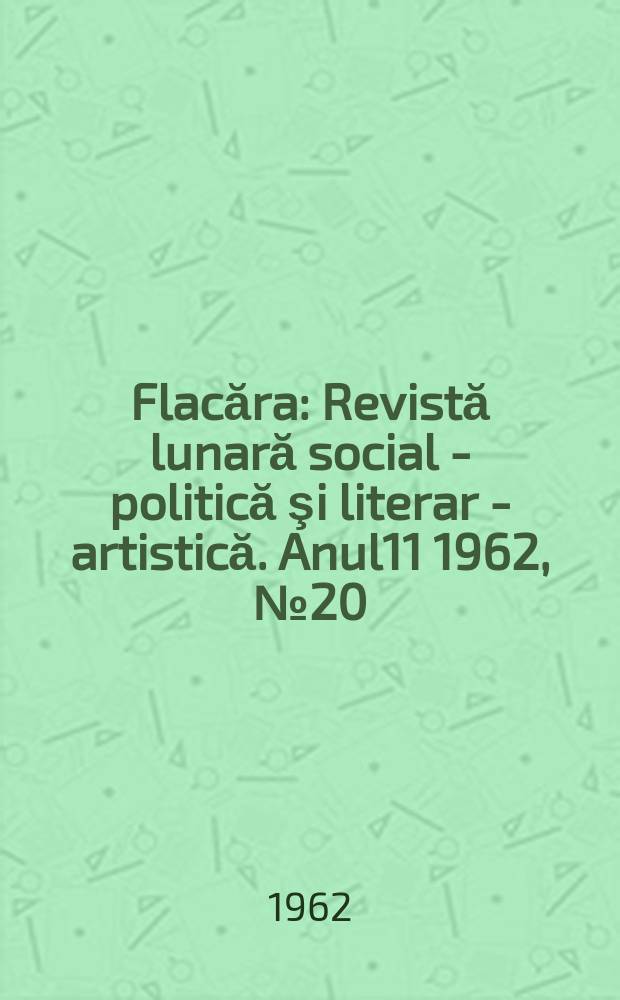Flacăra : Revistă lunară social - politică şi literar - artistică. Anul11 1962, №20(364)