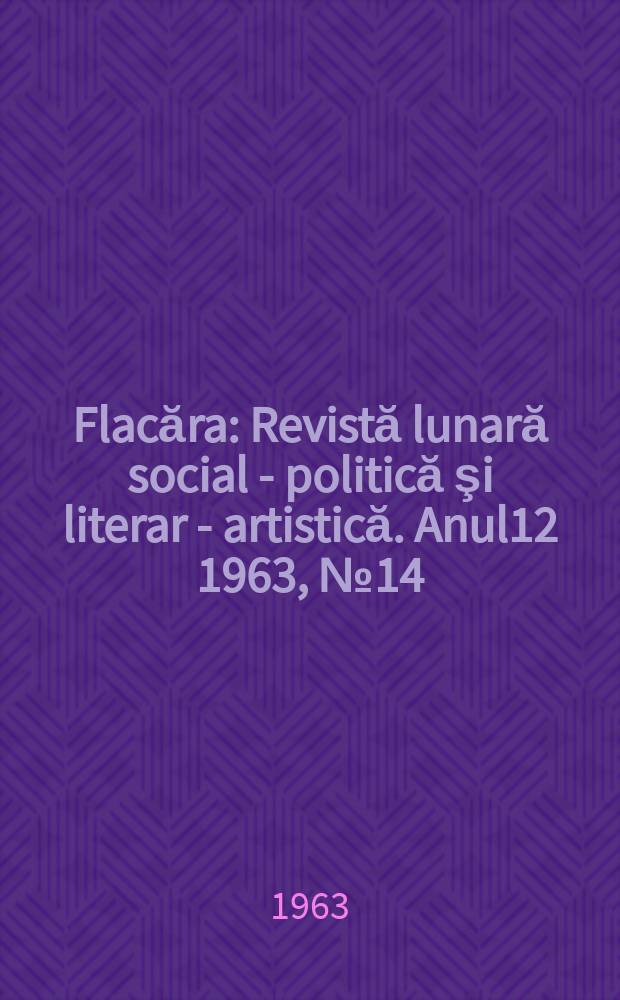 Flacăra : Revistă lunară social - politică şi literar - artistică. Anul12 1963, №14