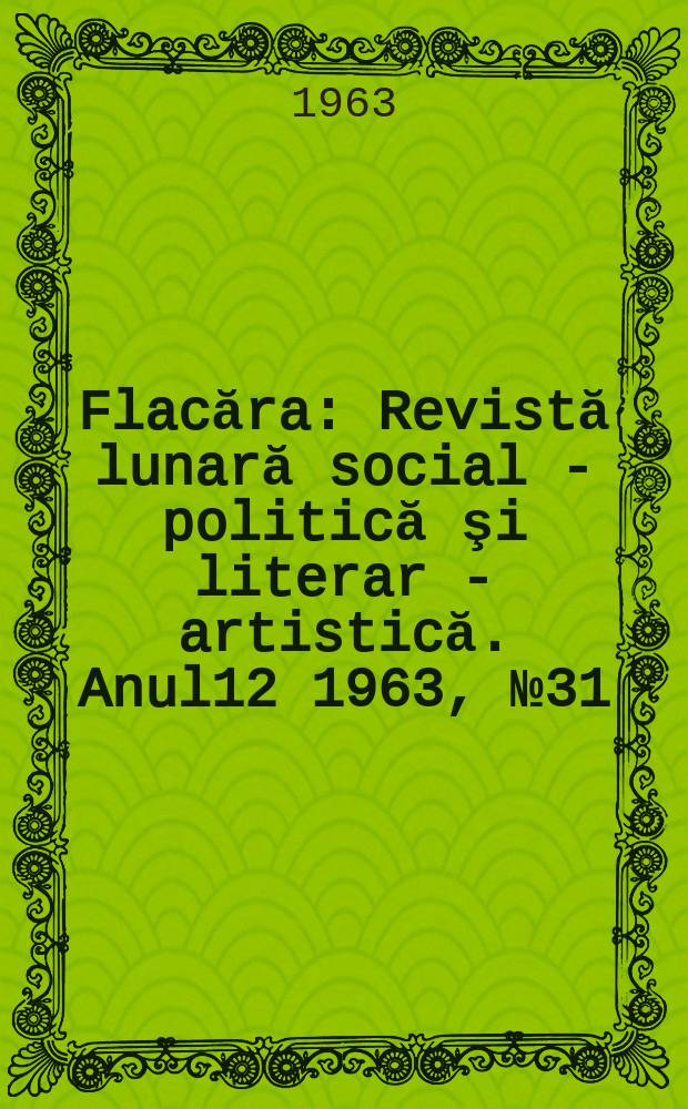 Flacăra : Revistă lunară social - politică şi literar - artistică. Anul12 1963, №31