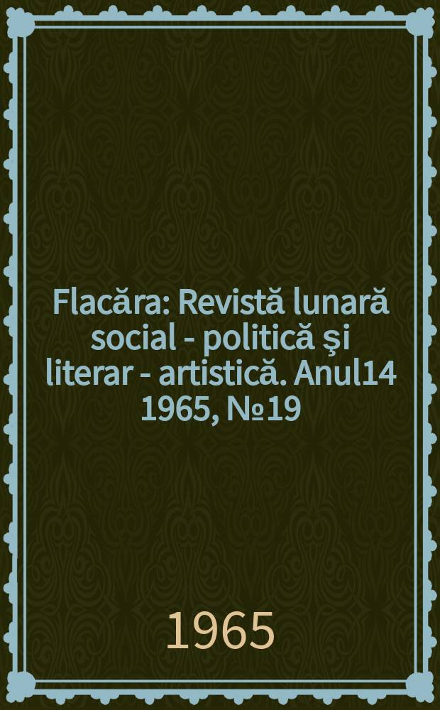 Flacăra : Revistă lunară social - politică şi literar - artistică. Anul14 1965, №19
